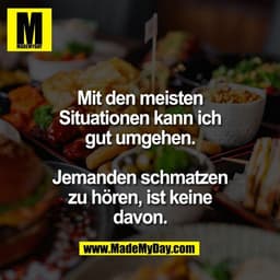 Mit den meisten
Situationen kann ich
gut umgehen.

Jemanden schmatzen
zu hören, ist keine
davon.