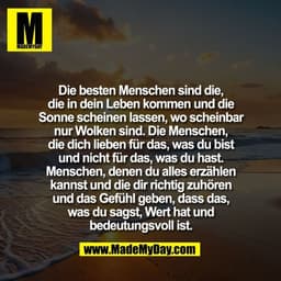 Die besten Menschen sind die,
die in dein Leben kommen und die
Sonne scheinen lassen, wo scheinbar
nur Wolken sind. Die 