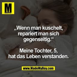 „Wenn man kuschelt,
repariert man sich
gegenseitig.“

Meine Tochter, 5,
hat das Leben verstanden.
