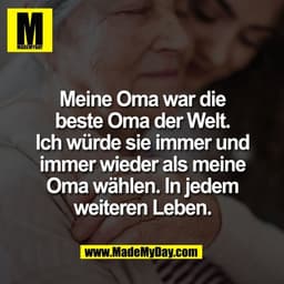 Meine Oma war die
beste Oma der Welt.
Ich würde sie immer und
immer wieder als meine
Oma wählen. In jedem
weiteren Leben