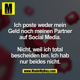 Ich poste weder mein
Geld noch meinen Partner
auf Social Media.

Nicht, weil ich total
bescheiden bin. Ich hab
nur beide