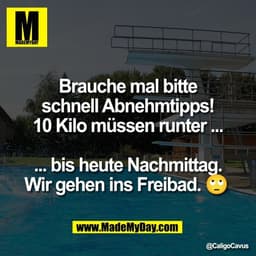 Brauche mal bitte
schnell Abnehmtipps!
10 Kilo müssen runter ...

... bis heute Nachmittag.
Wir gehen ins Freibad. 🙄