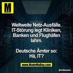 Weltweite Netz-Ausfälle.
IT-Störung legt Kliniken,
Banken und Flughäfen
lahm.

Deutsche Ämter so:
Hä, IT?
