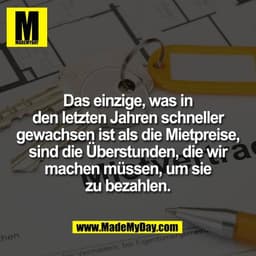 Das einzige, was in
den letzten Jahren schneller
gewachsen ist als die Mietpreise,
sind die Überstunden, die wir
machen 