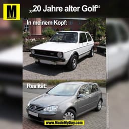 „20 Jahre alter Golf“
In meinem Kopf:
Realität:
(BILD)