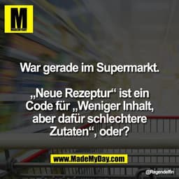 War gerade im Supermarkt.

„Neue Rezeptur“ ist ein
Code für „Weniger Inhalt,
aber dafür schlechtere
Zutaten“, oder?