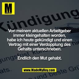 Von meinem aktuellen Arbeitgeber
immer kleingehalten worden,
habe ich heute gekündigt und einen
Vertrag mit einer Verdop