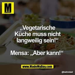 „Vegetarische
Küche muss nicht
langweilig sein!“

Mensa: „Aber kann!“