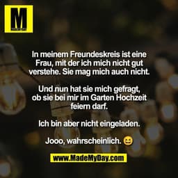 In meinem Freundeskreis ist eine
Frau, mit der ich mich nicht gut
verstehe. Sie mag mich auch nicht.

Und nun hat sie mi