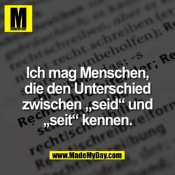 Ich mag Menschen,
die den Unterschied
zwischen „seid“ und
„seit“ kennen.