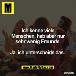 Ich kenne viele
Menschen, hab aber nur
sehr wenig Freunde.

Ja, ich unterscheide das.