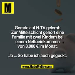 Gerade auf N-TV gelernt:
Zur Mittelschicht gehört eine
Familie mit zwei Kindern bei
einem Nettoeinkommen
von 8.000 € im 