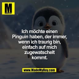 Ich möchte einen
Pinguin haben, der immer,
wenn ich traurig bin,
einfach auf mich
zugewatschelt
kommt.