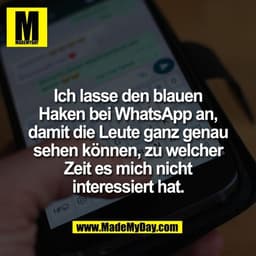 Ich lasse den blauen
Haken bei WhatsApp an,
damit die Leute ganz genau
sehen können, zu welcher
Zeit es mich nicht
inter