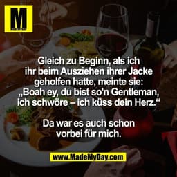 Gleich zu Beginn, als ich ihr beim Ausziehen ihrer Jacke geholfen hatte, meinte sie: „Boah ey, du bist so'n Gentleman, i
