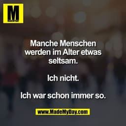Manche Menschen
werden im Alter etwas
seltsam.

Ich nicht.

Ich war schon immer so.