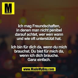 Ich mag Freundschaften,
in denen man nicht penibel
darauf achtet, wer wen wann
und wie oft unterstützt hat.

Ich bin für