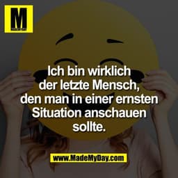 Ich bin wirklich
der letzte Mensch,
den man in einer ernsten
Situation anschauen
sollte.