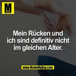 Mein Rücken und
ich sind definitiv nicht
im gleichen Alter.