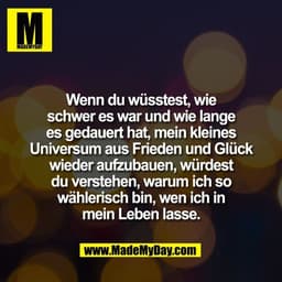 Wenn du wüsstest, wie
schwer es war und wie lange
es gedauert hat, mein kleines
Universum aus Frieden und Glück
wieder a