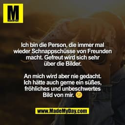Ich bin die Person, die immer mal
wieder Schnappschüsse von Freunden
macht. Gefreut wird sich sehr
über die Bilder.

An 