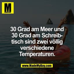 30 Grad am Meer und
30 Grad am Schreib-
tisch sind zwei völlig
verschiedene
Temperaturen.