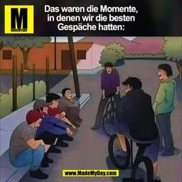Das waren die Momente,
in denen wir die besten
Gespäche hatten:

(BILD)