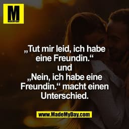 „Tut mir leid, ich habe
eine Freundin.“
und
„Nein, ich habe eine
Freundin.“ macht einen
Unterschied.