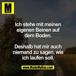 Ich stehe mit meinen
eigenen Beinen auf
dem Boden.

Deshalb hat mir auch
niemand zu sagen, wie
ich laufen soll.