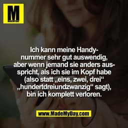 Ich kann meine Handy-
nummer sehr gut auswendig,
aber wenn jemand sie anders aus-
spricht, als ich sie im Kopf habe
(als