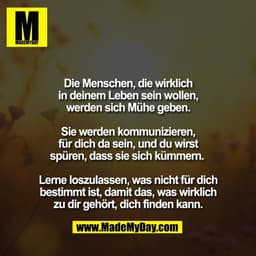 Die Menschen, die wirklich
in deinem Leben sein wollen,
werden sich Mühe geben.

Sie werden kommunizieren,
für dich da s