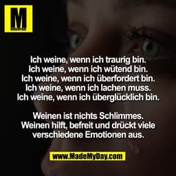 Ich weine, wenn ich traurig bin.
Ich weine, wenn ich wütend bin.
Ich weine, wenn ich überfordert bin.
Ich weine, wenn ic