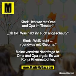Kind: „Ich war mit Oma
und Opa im Theater!“

„Oh toll! Was habt ihr euch angeschaut?“

Kind: „Weiß nicht …
irgendwas mit