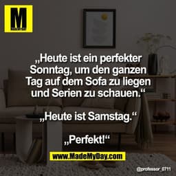 „Heute ist ein perfekter
Sonntag, um den ganzen
Tag auf dem Sofa zu liegen
und Serien zu schauen.“

„Heute ist Samstag.“