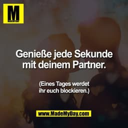 Genieße jede Sekunde
mit deinem Partner.

(Eines Tages werdet
ihr euch blockieren.)