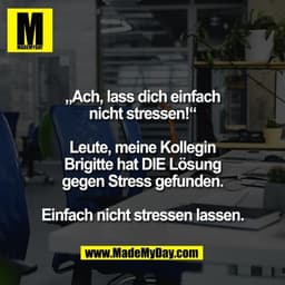 „Ach, lass dich einfach
nicht stressen!“

Leute, meine Kollegin
Brigitte hat DIE Lösung
gegen Stress gefunden.

Einfach 