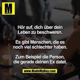 Hör auf, dich über dein
Leben zu beschweren.

Es gibt Menschen, die es
noch viel schlechter haben.

Zum Beispiel die Per