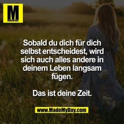 Sobald du dich für dich
selbst entscheidest, wird
sich auch alles andere in
deinem Leben langsam
fügen.

Das ist deine Z
