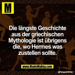 Die längste Geschichte
aus der griechischen
Mythologie ist übrigens
die, wo Hermes was
zustellen sollte.