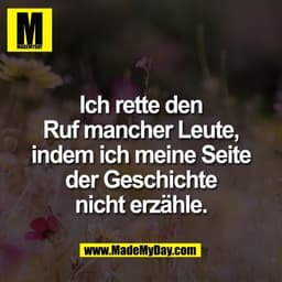 Ich rette den
Ruf mancher Leute,
indem ich meine Seite
der Geschichte
nicht erzähle.