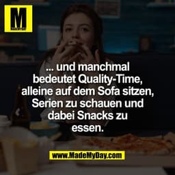 ... und manchmal
bedeutet Quality-Time,
alleine auf dem Sofa sitzen,
Serien zu schauen und
dabei Snacks zu
essen.