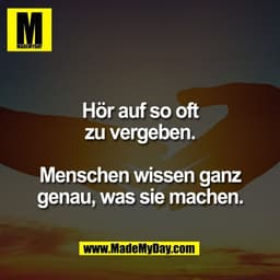 Hör auf so oft
zu vergeben.

Menschen wissen ganz
genau, was sie machen.