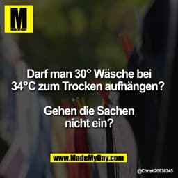 Darf man 30° Wäsche bei
34°C zum Trocken aufhängen? 

Gehen die Sachen
nicht ein?
