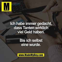 Ich habe immer gedacht,
dass Tanten wirklich
viel Geld haben.

Bis ich selbst
eine wurde.