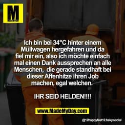 Ich bin bei 34°C hinter einem
Müllwagen hergefahren und da
fiel mir ein, also ich möchte einfach
mal einen Dank aussprec