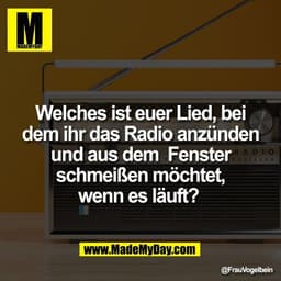 Welches ist euer Lied, bei
dem ihr das Radio anzünden
und aus dem  Fenster
schmeißen möchtet,
wenn es läuft?