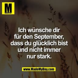 Ich wünsche dir
für den September,
dass du glücklich bist
und nicht immer
nur stark.