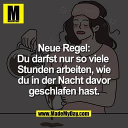 Neue Regel:
Du darfst nur so viele 
Stunden arbeiten, wie
du in der Nacht davor
geschlafen hast.