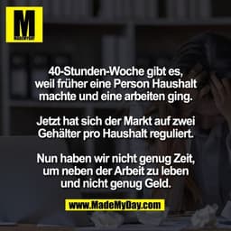40-Stunden-Woche gibt es,
weil früher eine Person Haushalt
machte und eine arbeiten ging.

Jetzt hat sich der Markt auf 