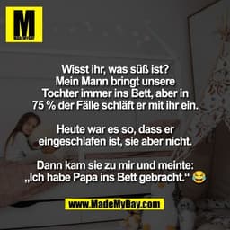 Wisst ihr, was süß ist?
Mein Mann bringt unsere
Tochter immer ins Bett, aber in
75 % der Fälle schläft er mit ihr ein.

